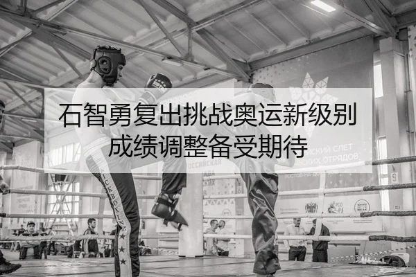 石智勇复出挑战奥运新级别 成绩调整备受期待